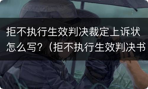拒不执行生效判决裁定上诉状怎么写?（拒不执行生效判决书）