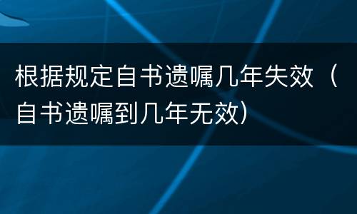 根据规定自书遗嘱几年失效（自书遗嘱到几年无效）