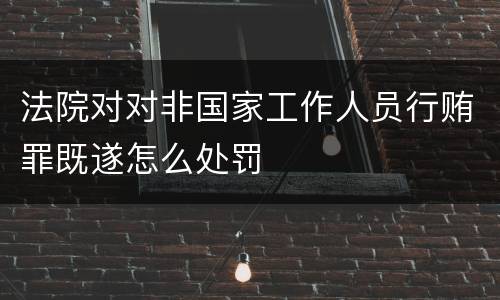 法院对对非国家工作人员行贿罪既遂怎么处罚