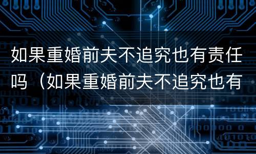 如果重婚前夫不追究也有责任吗（如果重婚前夫不追究也有责任吗怎么办）