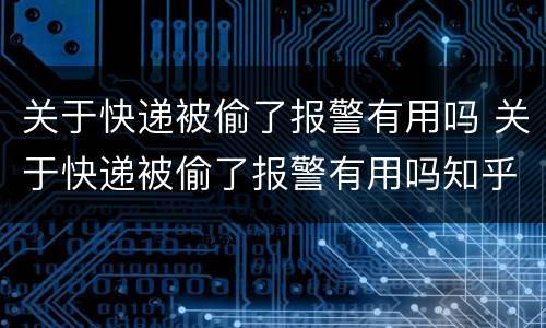 关于快递被偷了报警有用吗 关于快递被偷了报警有用吗知乎