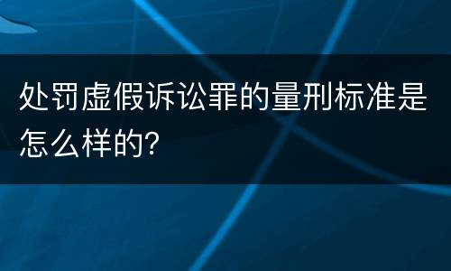 处罚虚假诉讼罪的量刑标准是怎么样的？
