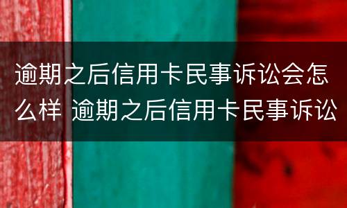 逾期之后信用卡民事诉讼会怎么样 逾期之后信用卡民事诉讼会怎么样处理