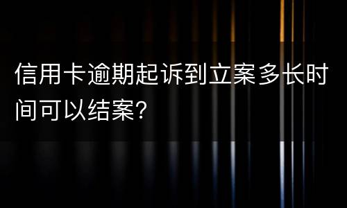 信用卡逾期起诉到立案多长时间可以结案？
