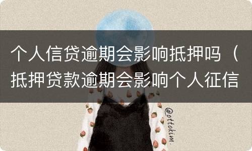 个人信贷逾期会影响抵押吗（抵押贷款逾期会影响个人征信吗）