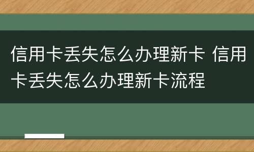 信用卡丢失怎么办理新卡 信用卡丢失怎么办理新卡流程