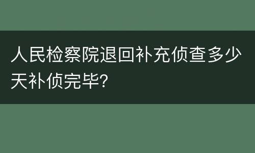 人民检察院退回补充侦查多少天补侦完毕？