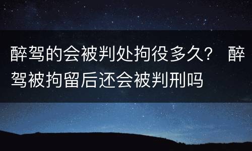 醉驾的会被判处拘役多久？ 醉驾被拘留后还会被判刑吗
