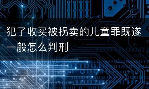 犯了收买被拐卖的儿童罪既遂一般怎么判刑