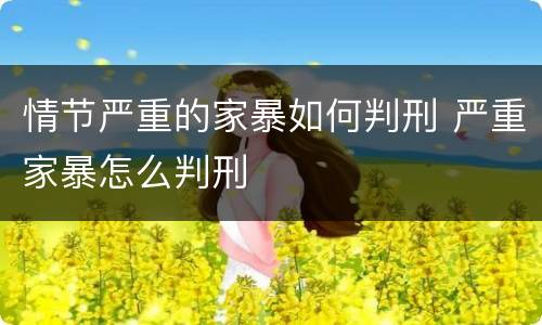 情节严重的家暴如何判刑 严重家暴怎么判刑