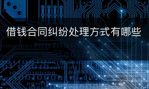 借钱合同纠纷处理方式有哪些