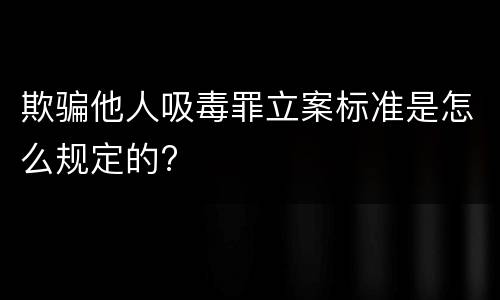 欺骗他人吸毒罪立案标准是怎么规定的?