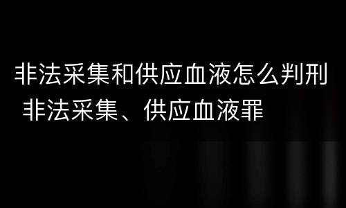 非法采集和供应血液怎么判刑 非法采集、供应血液罪