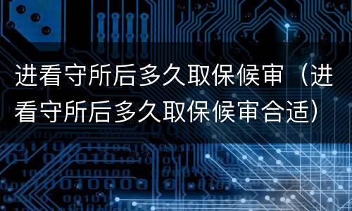 进看守所后多久取保候审（进看守所后多久取保候审合适）