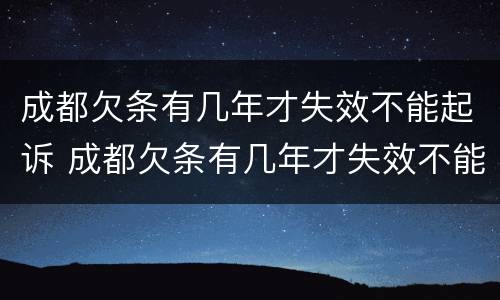 成都欠条有几年才失效不能起诉 成都欠条有几年才失效不能起诉了