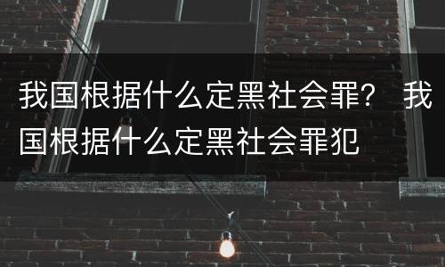 我国根据什么定黑社会罪？ 我国根据什么定黑社会罪犯