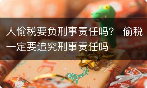 人偷税要负刑事责任吗？ 偷税一定要追究刑事责任吗