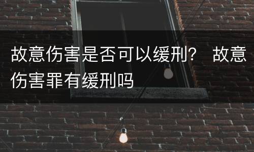 故意伤害是否可以缓刑？ 故意伤害罪有缓刑吗