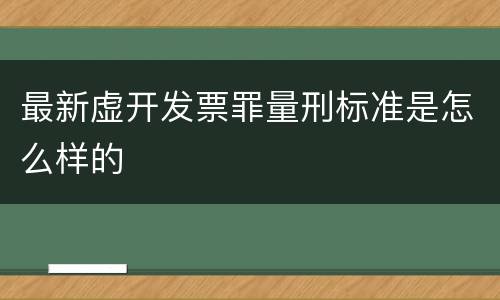 最新虚开发票罪量刑标准是怎么样的