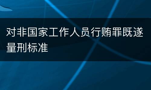 对非国家工作人员行贿罪既遂量刑标准