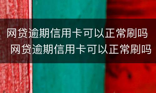 网贷逾期信用卡可以正常刷吗 网贷逾期信用卡可以正常刷吗知乎