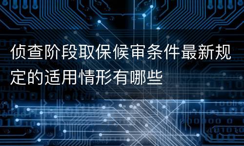 侦查阶段取保候审条件最新规定的适用情形有哪些