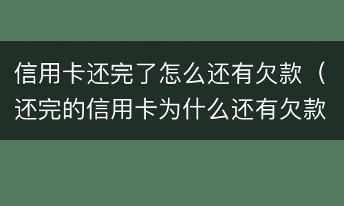 信用卡还完了怎么还有欠款（还完的信用卡为什么还有欠款）