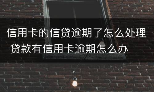 信用卡的信贷逾期了怎么处理 贷款有信用卡逾期怎么办