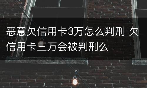 恶意欠信用卡3万怎么判刑 欠信用卡三万会被判刑么