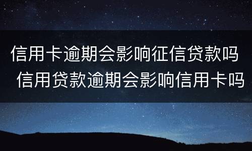 信用卡逾期会影响征信贷款吗 信用贷款逾期会影响信用卡吗