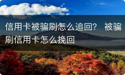 信用卡被骗刷怎么追回？ 被骗刷信用卡怎么挽回