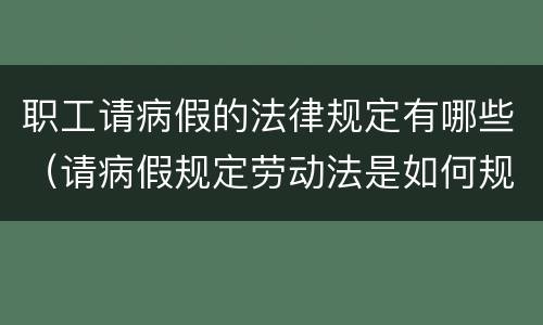 职工请病假的法律规定有哪些（请病假规定劳动法是如何规定的）