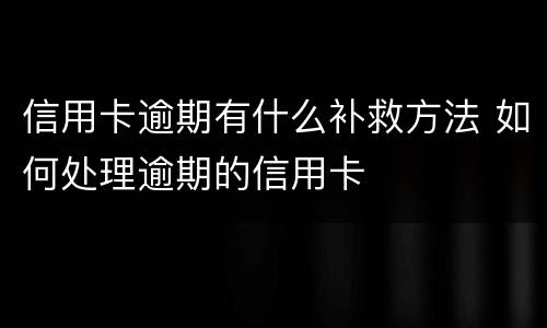 信用卡逾期有什么补救方法 如何处理逾期的信用卡