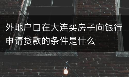 外地户口在大连买房子向银行申请贷款的条件是什么