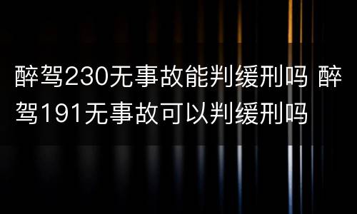 醉驾230无事故能判缓刑吗 醉驾191无事故可以判缓刑吗