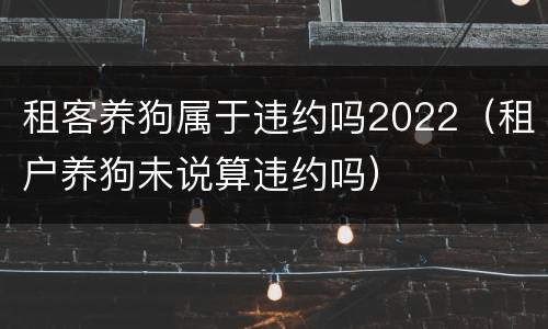 租客养狗属于违约吗2022（租户养狗未说算违约吗）