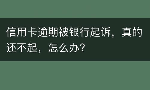 信用卡逾期被银行起诉，真的还不起，怎么办?
