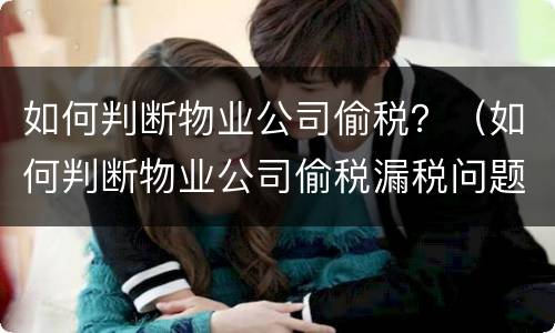 如何判断物业公司偷税？（如何判断物业公司偷税漏税问题）