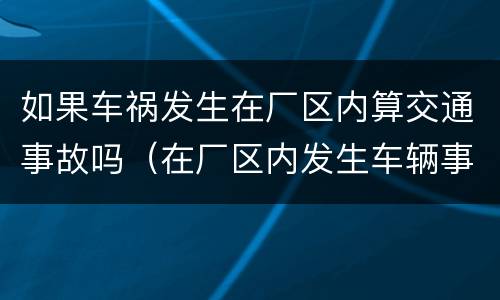 如果车祸发生在厂区内算交通事故吗（在厂区内发生车辆事故）