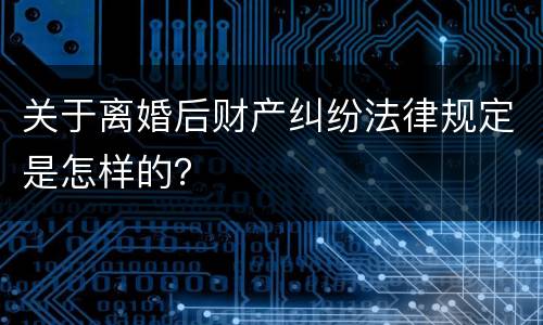 关于离婚后财产纠纷法律规定是怎样的？