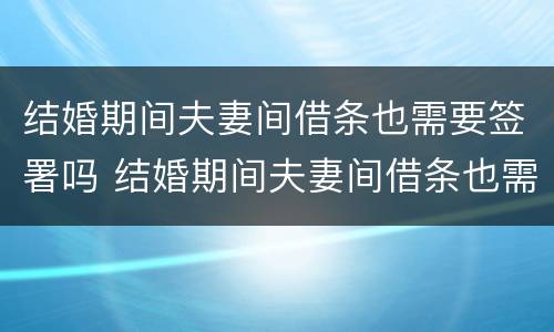 结婚期间夫妻间借条也需要签署吗 结婚期间夫妻间借条也需要签署吗合法吗