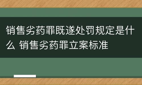 销售劣药罪既遂处罚规定是什么 销售劣药罪立案标准