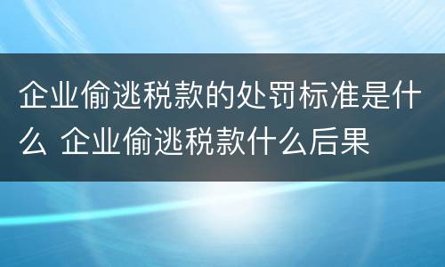 企业偷逃税款的处罚标准是什么 企业偷逃税款什么后果