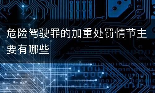 危险驾驶罪的加重处罚情节主要有哪些