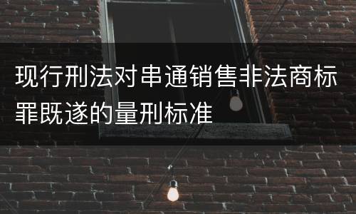 现行刑法对串通销售非法商标罪既遂的量刑标准