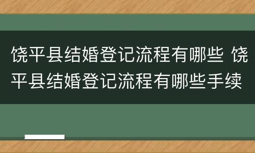 饶平县结婚登记流程有哪些 饶平县结婚登记流程有哪些手续