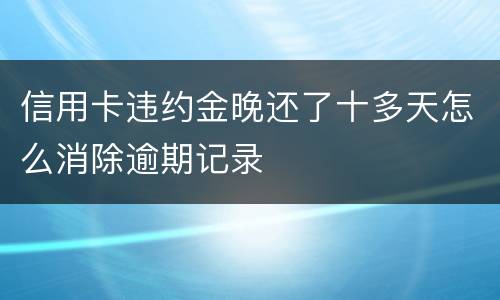 信用卡违约金晚还了十多天怎么消除逾期记录