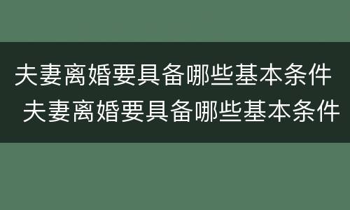 夫妻离婚要具备哪些基本条件 夫妻离婚要具备哪些基本条件和手续