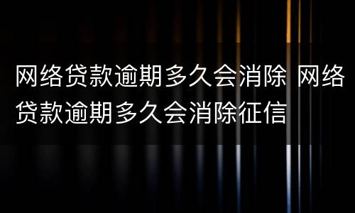网络贷款逾期多久会消除 网络贷款逾期多久会消除征信