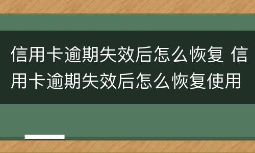 信用卡逾期失效后怎么恢复 信用卡逾期失效后怎么恢复使用